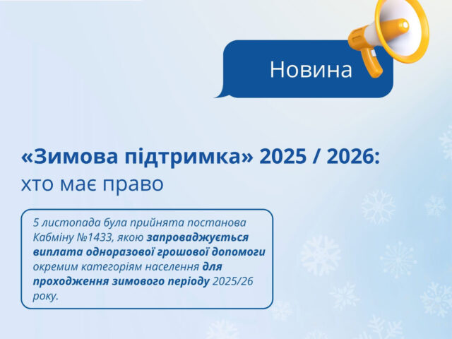 05 листопада 2025 року Урядом прийнято постанову Кабінету Міністрів України №1433 «Деякі питання підтримки окремих категорій осіб для проходження зимового періоду 2025/26 року «Зимова підтримка», якою запроваджується виплата одноразової грошової допомоги окремим категоріям населення для проходження зимового періоду 2025-2026 року у розмірі 6500 гривень.